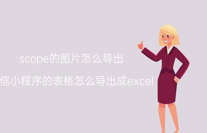 scope的图片怎么导出 微信小程序的表格怎么导出成excel？